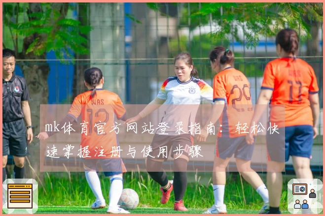 mk体育官方网站登录指南:轻松快速掌握注册与使用步骤