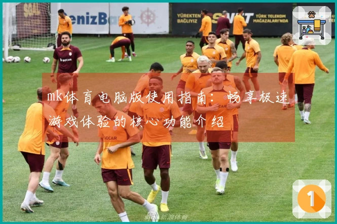 mk体育电脑版使用指南：畅享极速游戏体验的核心功能介绍