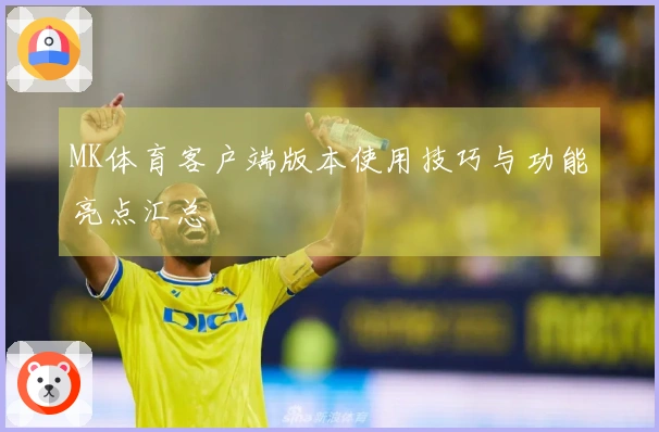 MK体育客户端版本使用技巧与功能亮点汇总