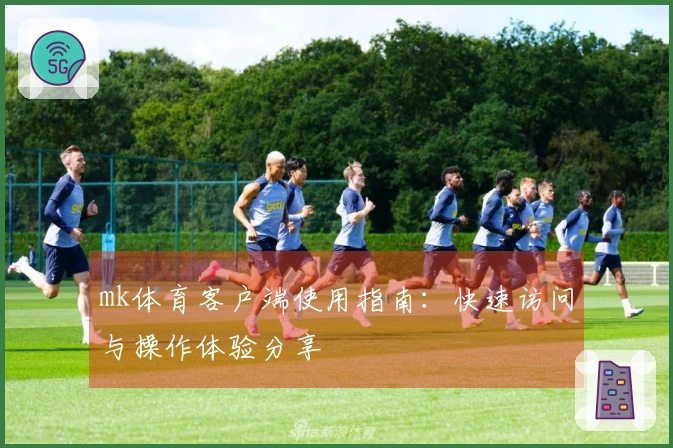 mk体育客户端使用指南:快速访问与操作体验分享
