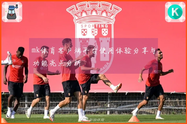 mk体育客户端平台使用体验分享与功能亮点分析