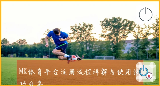 MK体育平台注册流程详解与使用技巧分享