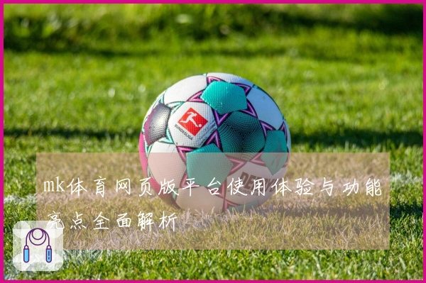 mk体育网页版平台使用体验与功能亮点全面解析