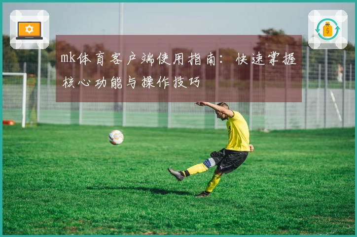 mk体育客户端使用指南：快速掌握核心功能与操作技巧