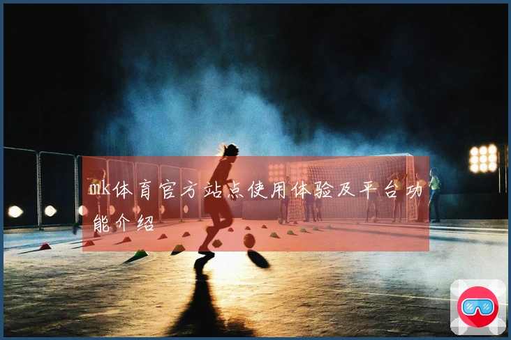 mk体育官方站点使用体验及平台功能介绍