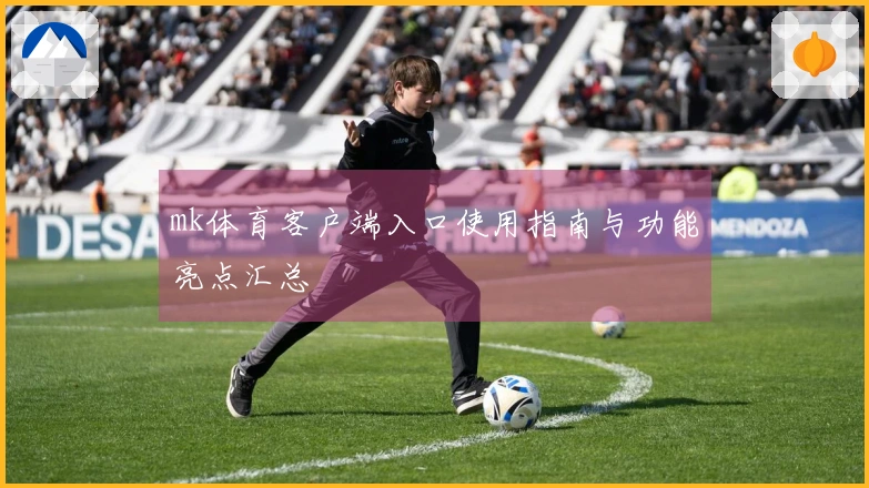 mk体育客户端入口使用指南与功能亮点汇总