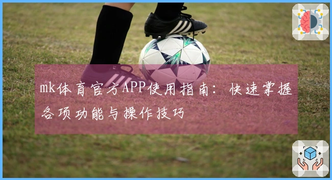 mk体育官方APP使用指南:快速掌握各项功能与操作技巧