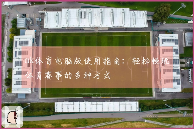 mk体育电脑版使用指南：轻松畅玩体育赛事的多种方式