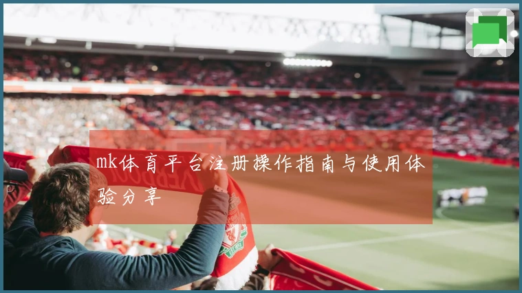 mk体育平台注册操作指南与使用体验分享