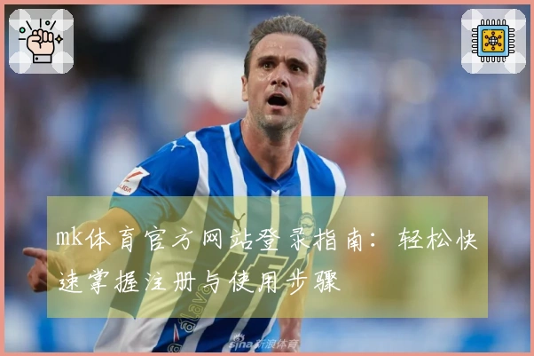 mk体育官方网站登录指南：轻松快速掌握注册与使用步骤